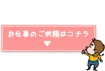 お仕事のご依頼はコチラ
