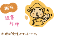 【趣味】読書、料理:料理は「愛情」がモットーです。
