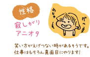【性格】寂しがり、アニオタ:笑い方がえげつない時があるそうです。仕事はもちろん真面目にやります！